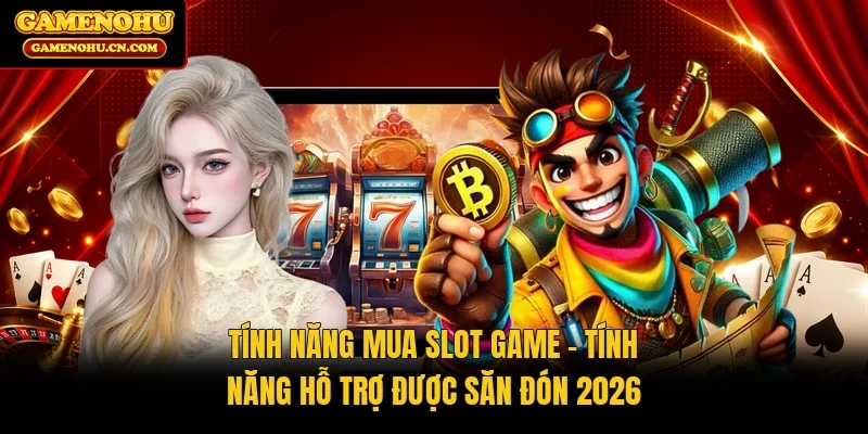 Tính Năng Mua Slot Game | Tính Năng Hỗ Trợ Được Săn Đón 2026